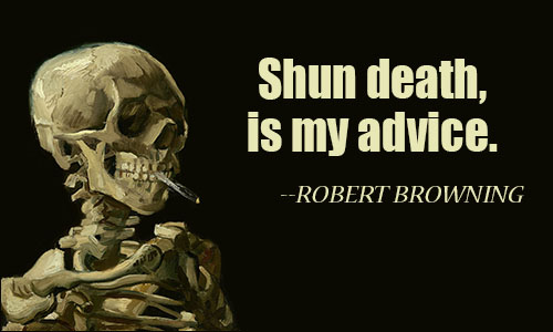 Shun death, is my advice.