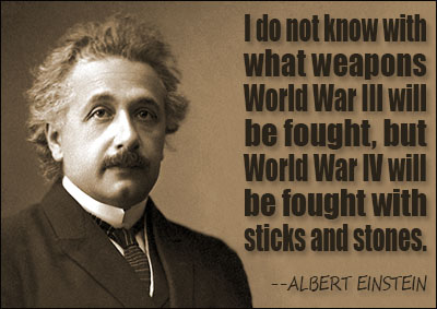 I do not know with what weapons World War III will be fought, but World War IV will be fought with sticks and stones.