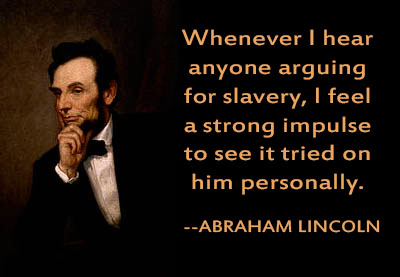 Whenever I hear anyone arguing for slavery, I feel a strong impulse to see it tried on him personally.