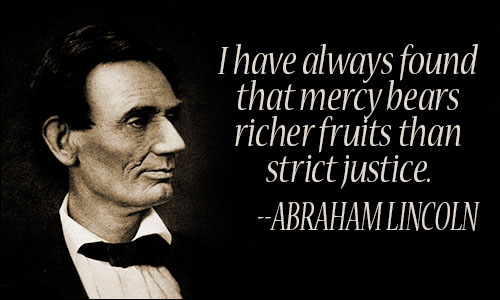 I have always found that mercy bears richer fruits than strict justice.