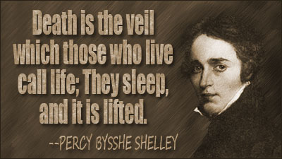 Death is the veil which those who live call life; they sleep, and it is lifted.
